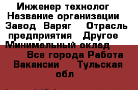 Инженер-технолог › Название организации ­ Завод "Варяг" › Отрасль предприятия ­ Другое › Минимальный оклад ­ 24 000 - Все города Работа » Вакансии   . Тульская обл.